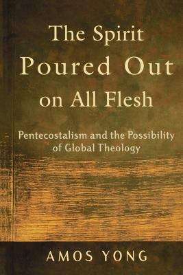The Spirit Poured Out On All Flesh: Pentecostalism And The Possibility Of Global Theology