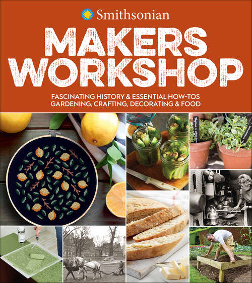 Book cover of Smithsonian Makers Workshop: Fascinating History & Essential How-Tos: Gardening, Crafting, Decorating & Food