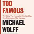 Too Famous: The Rich, The Powerful, The Wishful, The Damned, The Notorious – Twenty Years of Columns, Essays and Reporting
