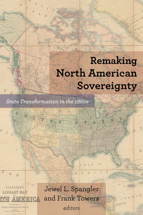 Remaking North American Sovereignty: State Transformation in the 1860s (Reconstructing America)