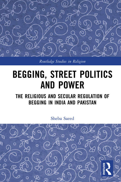 Book cover of Begging, Street Politics and Power: The Religious and Secular Regulation of Begging in India and Pakistan (Routledge Studies in Religion)