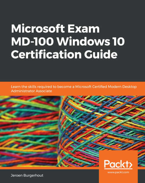Book cover of Microsoft Exam MD-100 Windows 10 Certification Guide: Learn the skills required to become a Microsoft Certified Modern Desktop Administrator Associate (1)