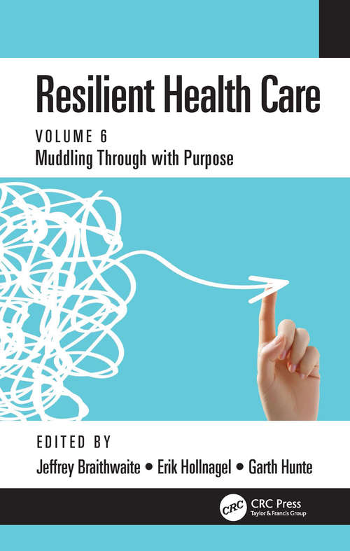 Resilient Health Care: Muddling Through with Purpose, Volume 6 (Ashgate Studies In Resilience Engineering Ser.)