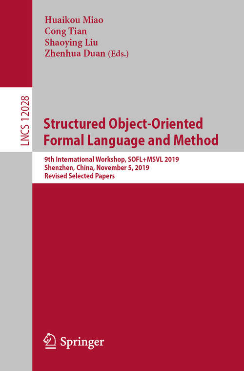 Structured Object-Oriented Formal Language and Method: 9th International Workshop, SOFL+MSVL 2019, Shenzhen, China, November 5, 2019, Revised Selected Papers (Lecture Notes in Computer Science #12028)
