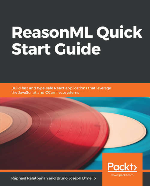 ReasonML Quick Start Guide: Build fast and type-safe React applications that leverage the JavaScript and OCaml ecosystems