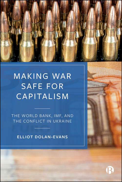 Book cover of Making War Safe for Capitalism: The World Bank, IMF, and the Conflict in Ukraine (First Edition)
