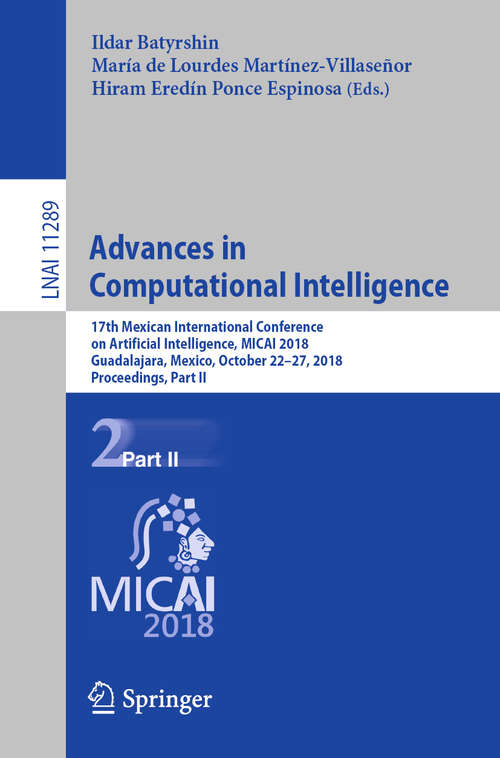 Advances in Computational Intelligence: 17th Mexican International Conference on Artificial Intelligence, MICAI 2018, Guadalajara, Mexico, October 22–27, 2018, Proceedings, Part II (Lecture Notes in Computer Science #11289)