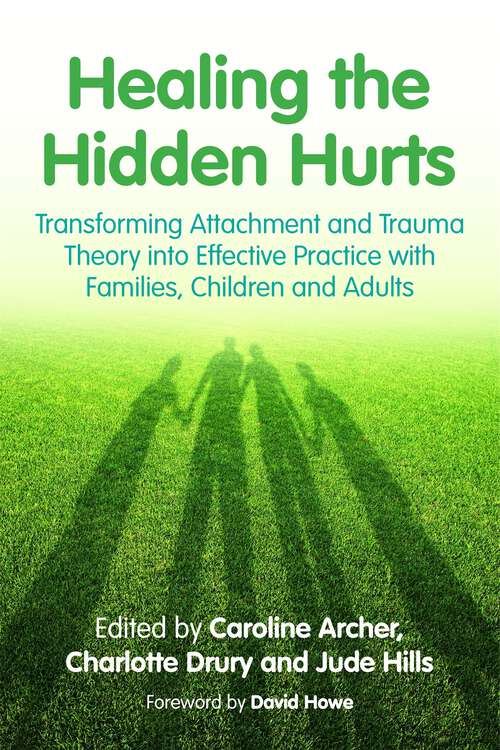 Book cover of Healing the Hidden Hurts: Transforming Attachment and Trauma Theory into Effective Practice with Families, Children and Adults