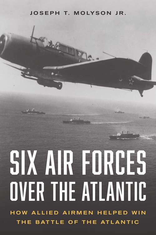 Book cover of Six Air Forces Over the Atlantic: How Allied Airmen Helped Win the Battle of the Atlantic