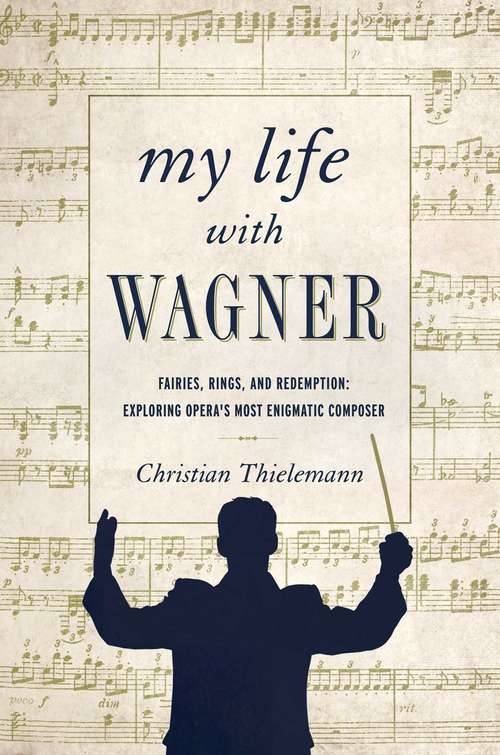 Book cover of My Life with Wagner: Fairies, Rings, and Redemption: Exploring Opera's Most Enigmatic Composer