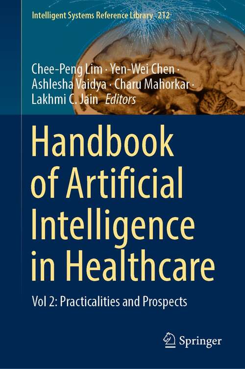 Handbook of Artificial  Intelligence in Healthcare: Vol 2: Practicalities and Prospects (Intelligent Systems Reference Library #212)