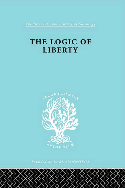 Book cover of The Logic of Liberty: Reflections and Rejoinders (International Library of Sociology)