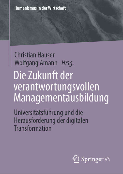 Book cover of Die Zukunft der verantwortungsvollen Managementausbildung: Universitätsführung und die Herausforderung der digitalen Transformation (Humanismus in der Wirtschaft)