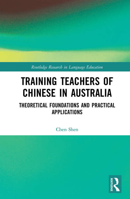 Training Teachers of Chinese in Australia: Theoretical Foundations and Practical Applications (Routledge Research in Language Education)