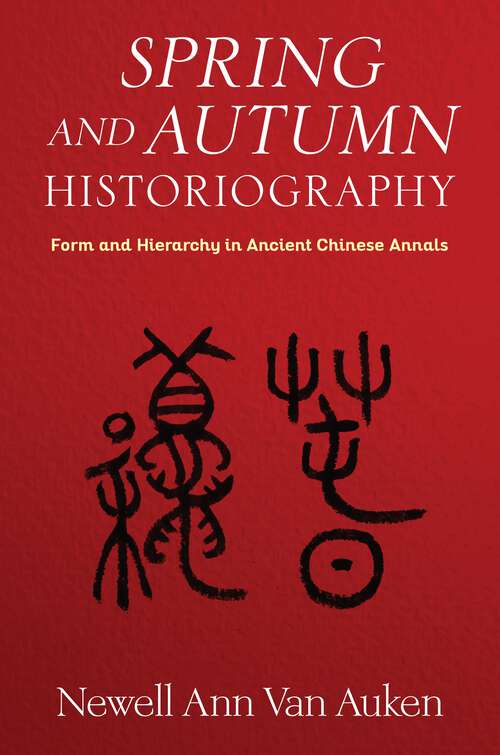 Book cover of Spring and Autumn Historiography: Form and Hierarchy in Ancient Chinese Annals (Tang Center Series in Early China)