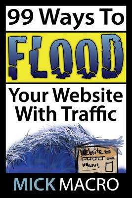 Book cover of 99 Ways To Flood Your Website With Traffic