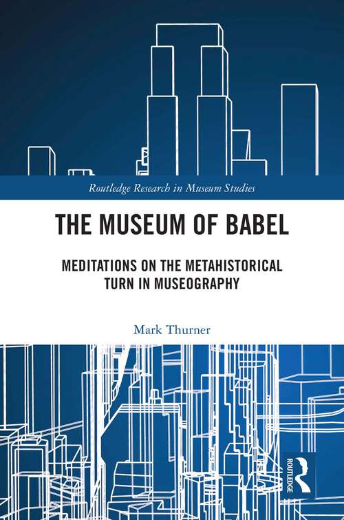 Book cover of The Museum of Babel: Meditations on the Metahistorical Turn in Museography (1) (Routledge Research in Museum Studies)