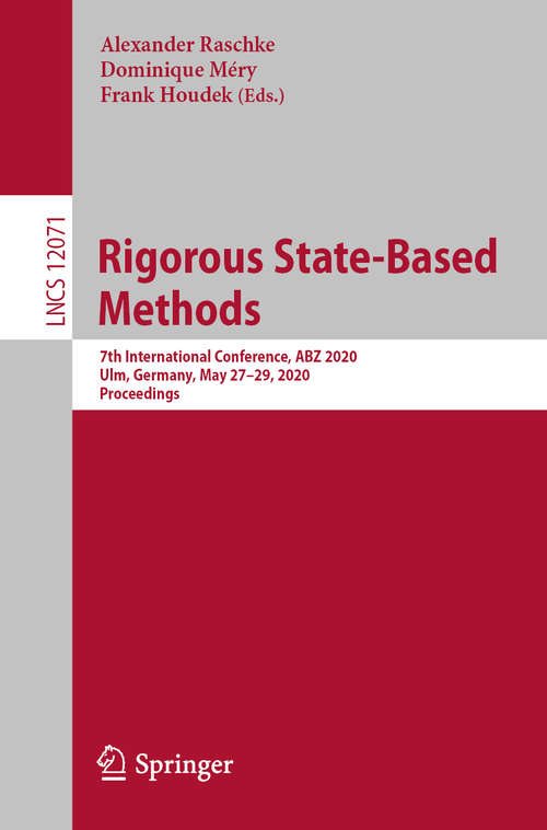 Rigorous State-Based Methods: 7th International Conference, ABZ 2020, Ulm, Germany, May 27–29, 2020, Proceedings (Lecture Notes in Computer Science #12071)