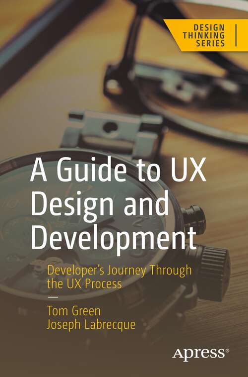 Book cover of A Guide to UX Design and Development: Developer’s Journey Through the UX Process (1st ed.) (Design Thinking)