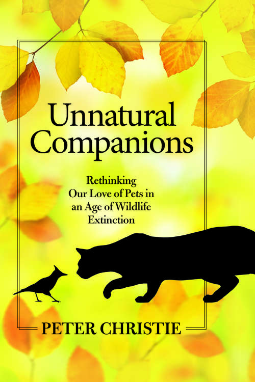 Book cover of Unnatural Companions: Rethinking Our Love of Pets in an Age of Wildlife Extinction
