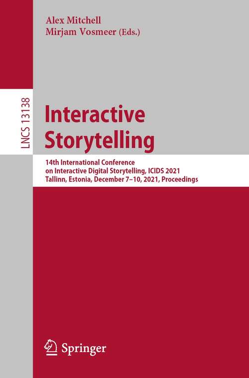 Book cover of Interactive Storytelling: 14th International Conference on Interactive Digital Storytelling, ICIDS 2021, Tallinn, Estonia, December 7–10, 2021, Proceedings (1st ed. 2021) (Lecture Notes in Computer Science #13138)