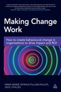 Making Change Work: How to Create Behavioural Change in Organizations to Drive Impact and ROI