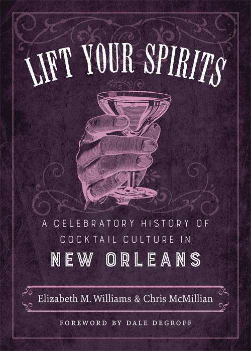 Lift Your Spirits: A Celebratory History of Cocktail Culture in New Orleans (The Southern Table)