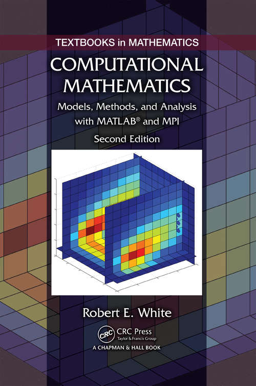 Computational Mathematics: Models, Methods, and Analysis with MATLAB and MPI, Second Edition (Textbooks In Mathematics Ser.)