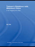 Taiwan's Relations with Mainland China: A Tail Wagging Two Dogs (Routledge Contemporary Asia Series #7)