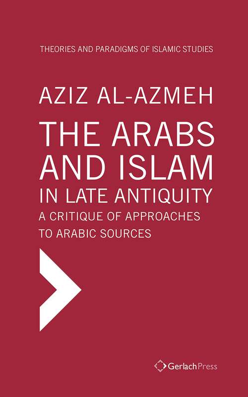 Book cover of The Arabs and Islam in Late Antiquity: A Critique of Approaches to Arabic Sources (1) (Theories and Paradigms of Islamic Studies)
