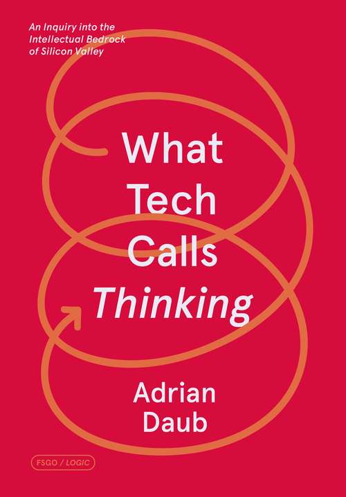 Book cover of What Tech Calls Thinking: An Inquiry into the Intellectual Bedrock of Silicon Valley (FSG Originals x Logic)