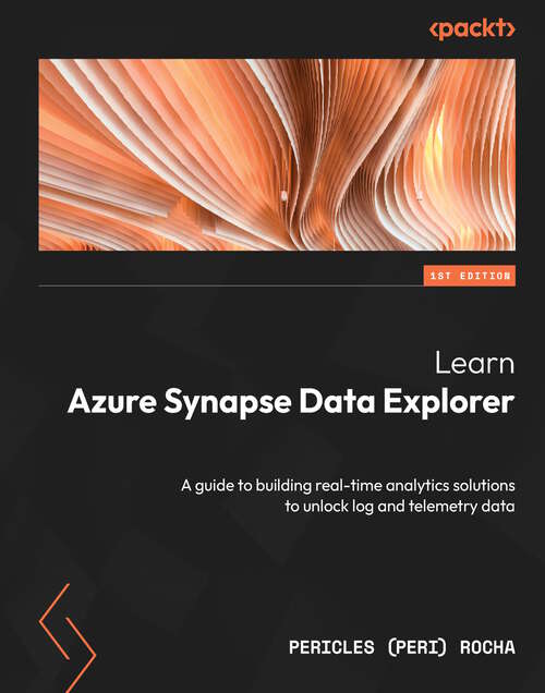 Book cover of Learn Azure Synapse Data Explorer: A guide to building real-time analytics solutions to unlock log and telemetry data