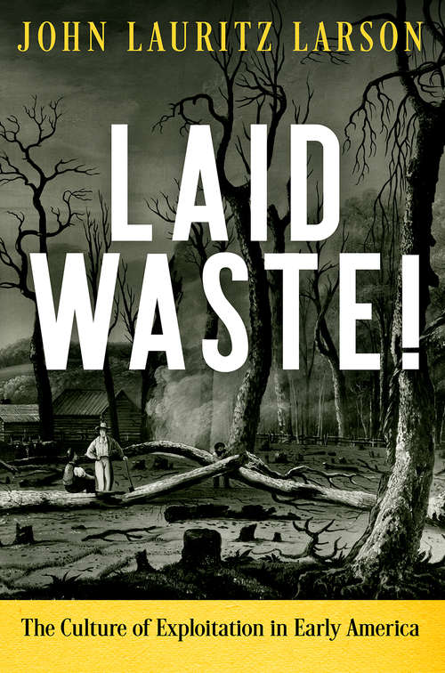 Laid Waste!: The Culture of Exploitation in Early America (Early American Studies)
