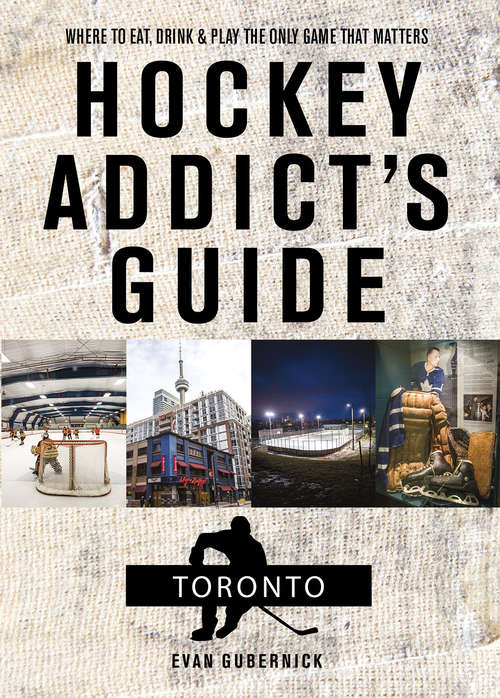 Book cover of Hockey Addict's Guide Toronto: Where To Eat, Drink, And Play The Only Game That Matters (Hockey Addict City Guides #0)