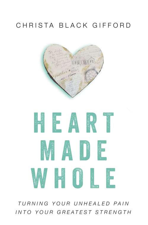 Book cover of Heart Made Whole: Turning Your Unhealed Pain into Your Greatest Strength
