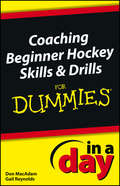 Coaching Beginner Hockey Skills and Drills In A Day For Dummies (In A Day For Dummies #79)