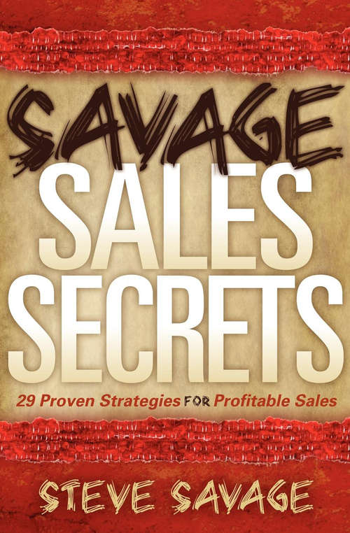 Savage Sales Secrets: 29 Proven Strategies for Profitable Sales