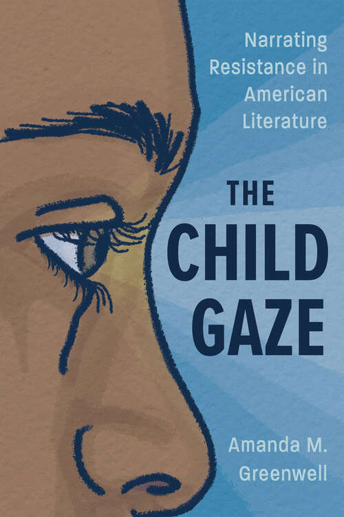 Book cover of The Child Gaze: Narrating Resistance in American Literature (EPUB Single) (Children's Literature Association Series)