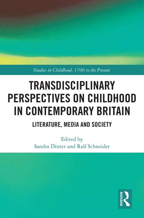 Transdisciplinary Perspectives on Childhood in Contemporary Britain: Literature, Media and Society (Studies in Childhood, 1700 to the Present)