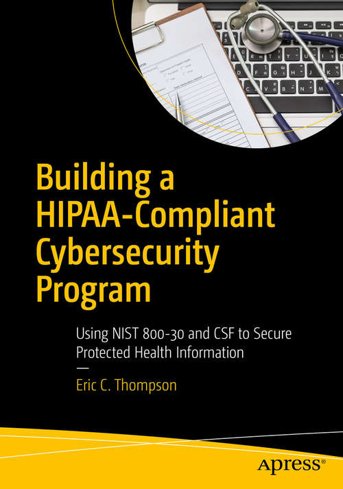 Building a HIPAA-Compliant Cybersecurity Program: Using NIST 800-30 and CSF to Secure Protected Health Information