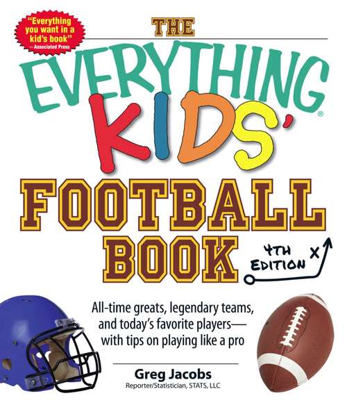 Book cover of The Everything Kids' Football Book: All-Time Greats, Legendary Teams, and Today's Favorite Players--With Tips on Playing Like a Pro