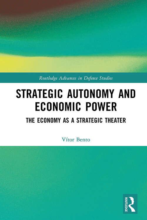 Book cover of Strategic Autonomy and Economic Power: The Economy as a Strategic Theater (Routledge Advances in Defence Studies)