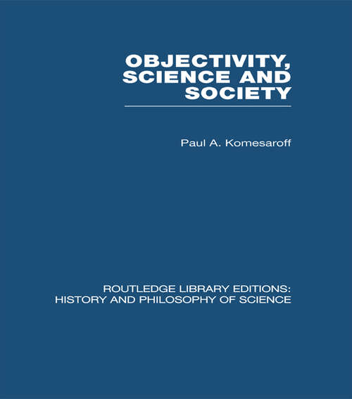 Objectivity, Science and Society: Interpreting nature and society in the age of the crisis of science (Routledge Library Editions: History & Philosophy of Science)