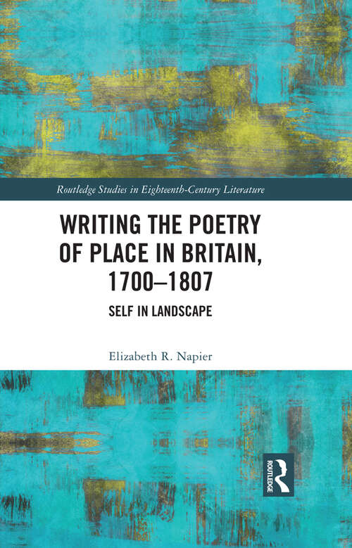 Writing the Poetry of Place in Britain, 1700–1807: Self in Landscape (Routledge Studies in Eighteenth-Century Literature)