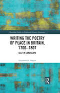 Writing the Poetry of Place in Britain, 1700–1807: Self in Landscape (Routledge Studies in Eighteenth-Century Literature)