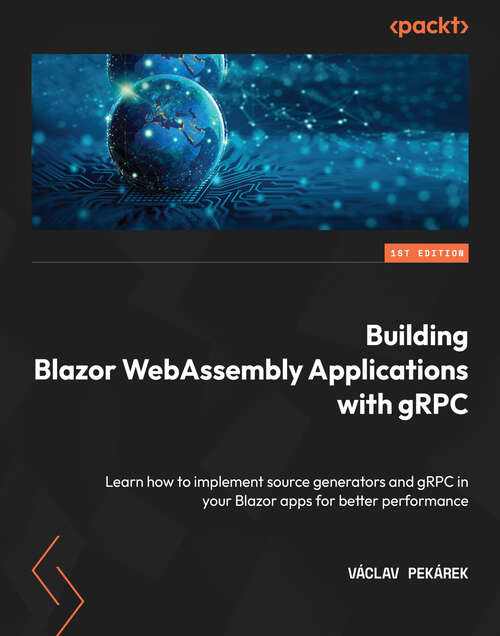 Book cover of Building Blazor WebAssembly Applications with gRPC: Learn how to implement source generators and gRPC in your Blazor apps for better performance