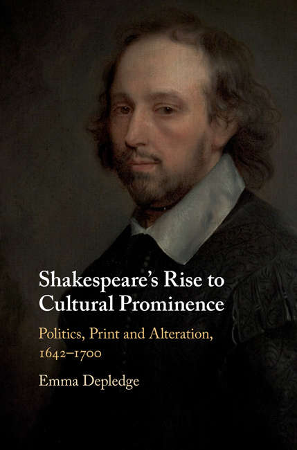 Shakespeare's Rise to Cultural Prominence: Politics, Print and Alteration, 1642–1700