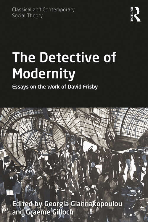 The Detective of Modernity: Essays on the Work of David Frisby (Classical and Contemporary Social Theory)