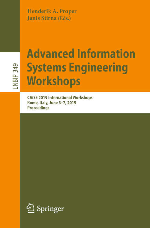 Advanced Information Systems Engineering Workshops: CAiSE 2019 International Workshops, Rome, Italy, June 3-7, 2019, Proceedings (Lecture Notes in Business Information Processing #349)