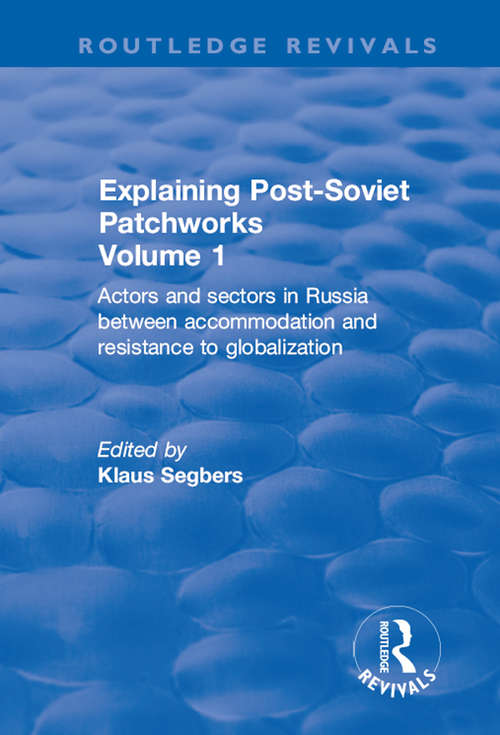 Explaining Post-Soviet Patchworks: Volume 1: Actors and Sectors in Russia Between Accommodation and Resistance to Globalization (Routledge Revivals)